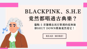 BLACKPINK、S.H.E 竟然都唱過古典樂？盤點 5 首隱藏在流行歌裡的經典旋律Shut Down原曲竟然是它！